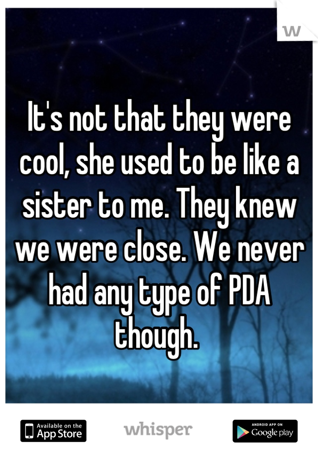 It's not that they were cool, she used to be like a sister to me. They knew we were close. We never had any type of PDA though. 