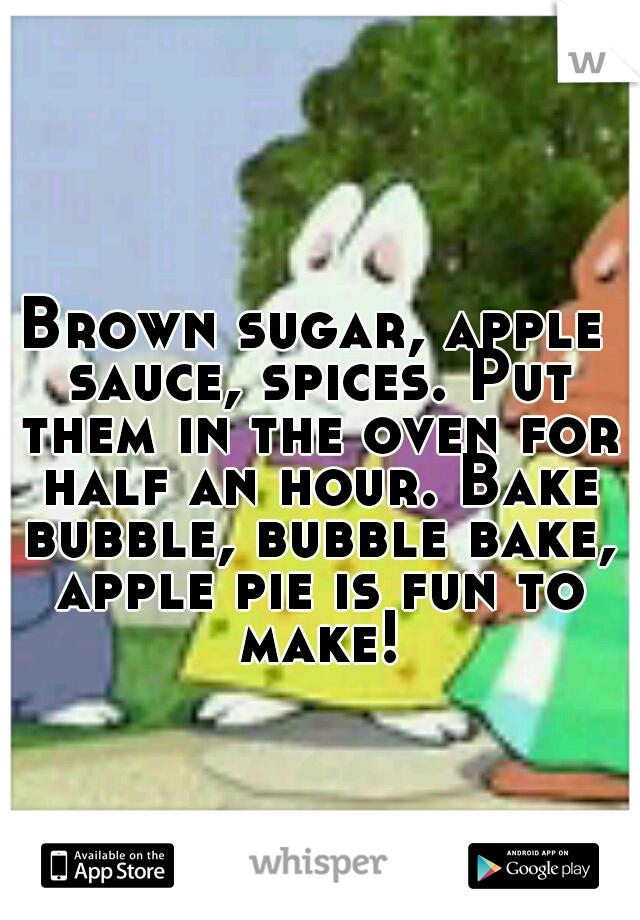 Brown sugar, apple sauce, spices. Put them in the oven for half an hour. Bake bubble, bubble bake, apple pie is fun to make!