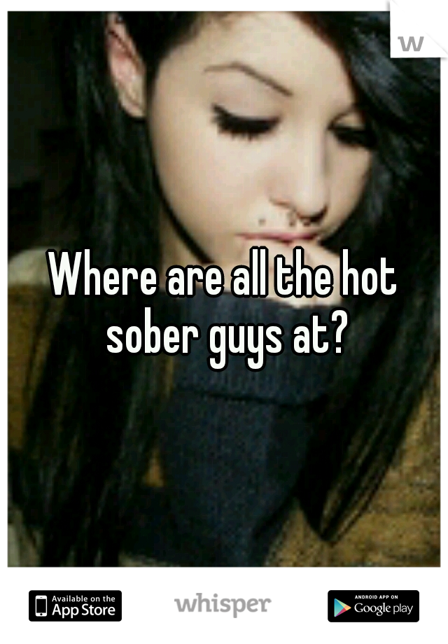 Where are all the hot sober guys at?