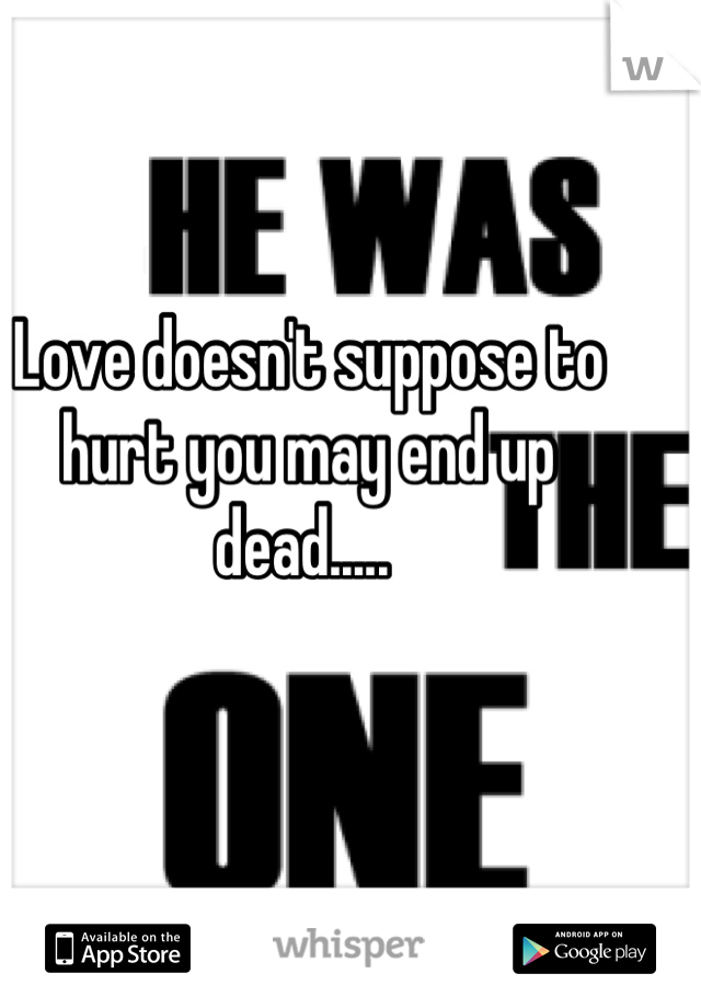 Love doesn't suppose to hurt you may end up dead..... 
