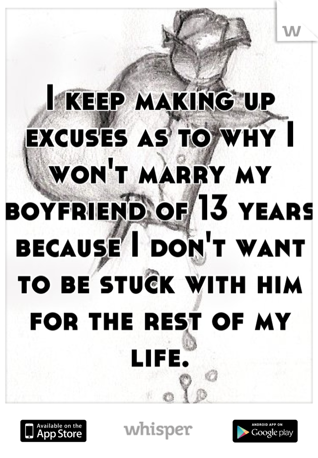 I keep making up excuses as to why I won't marry my boyfriend of 13 years because I don't want to be stuck with him for the rest of my life.