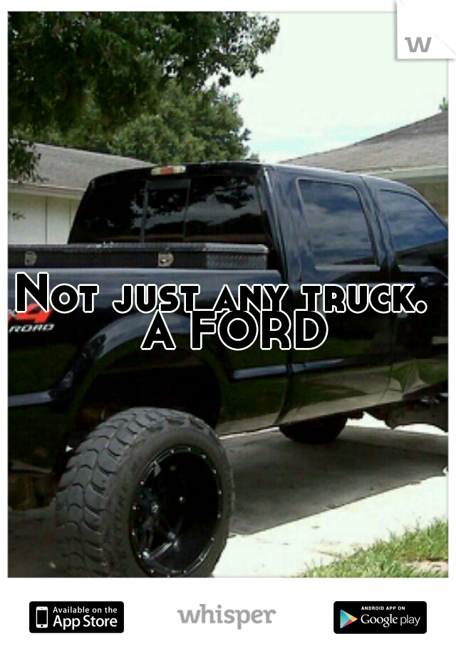 Not just any truck.  A FORD