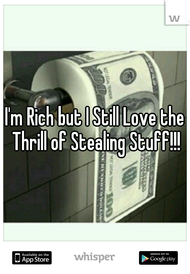 I'm Rich but I Still Love the Thrill of Stealing Stuff!!!