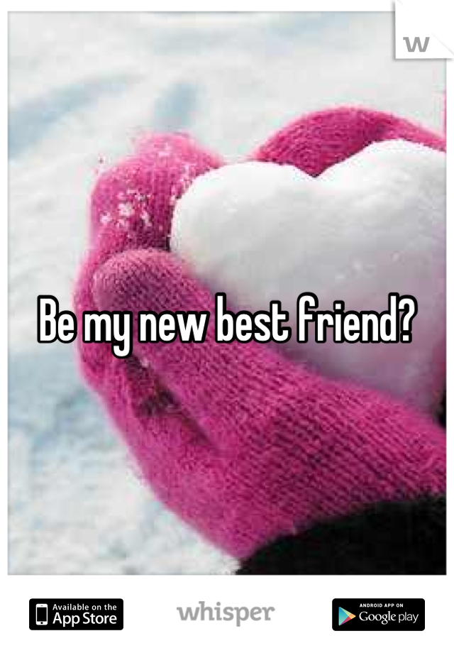 Be my new best friend?