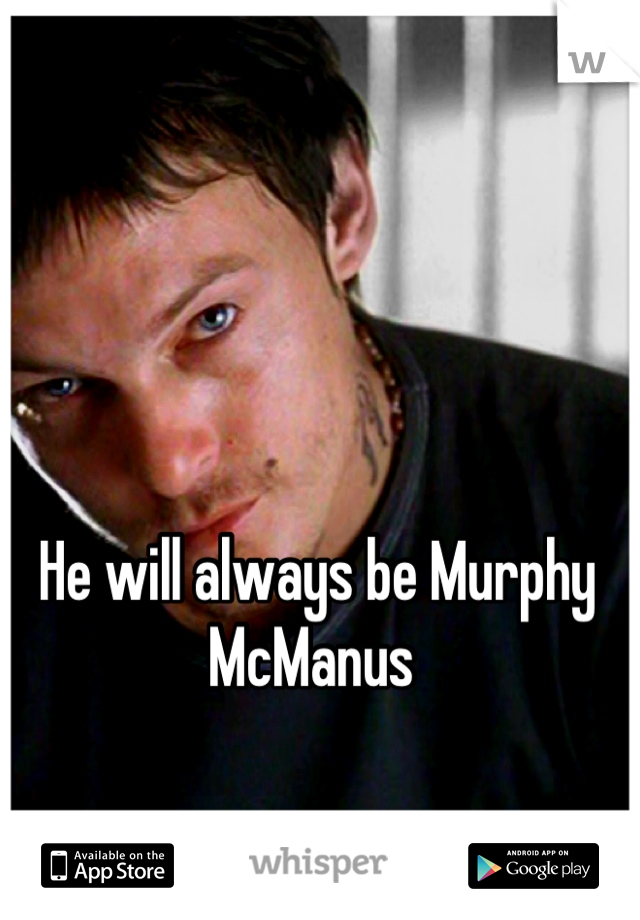 He will always be Murphy McManus 