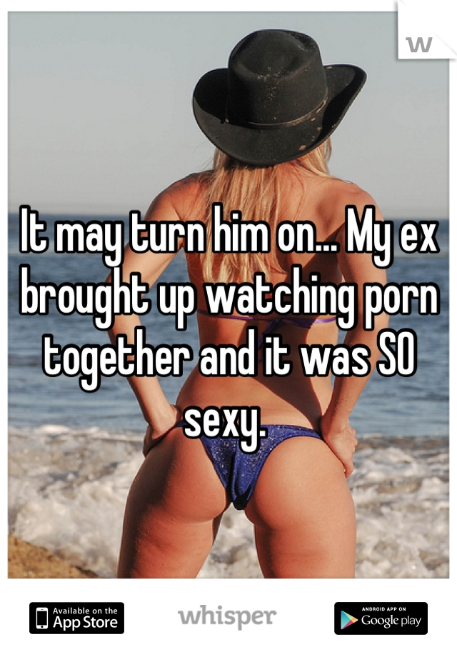 It may turn him on... My ex brought up watching porn together and it was SO sexy. 