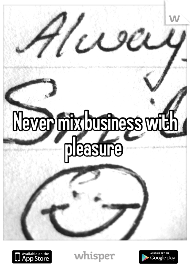 Never mix business with pleasure 