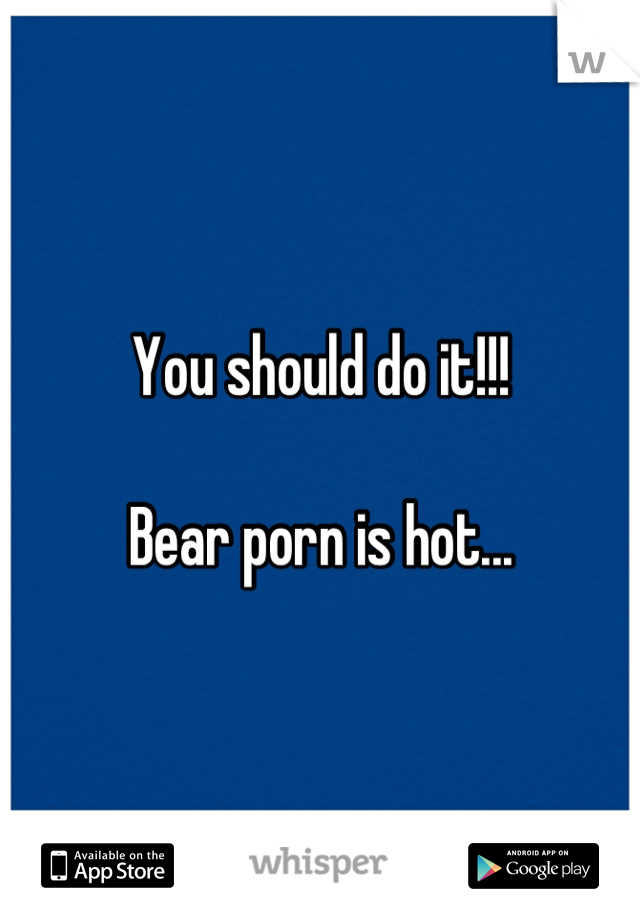 You should do it!!!

Bear porn is hot...