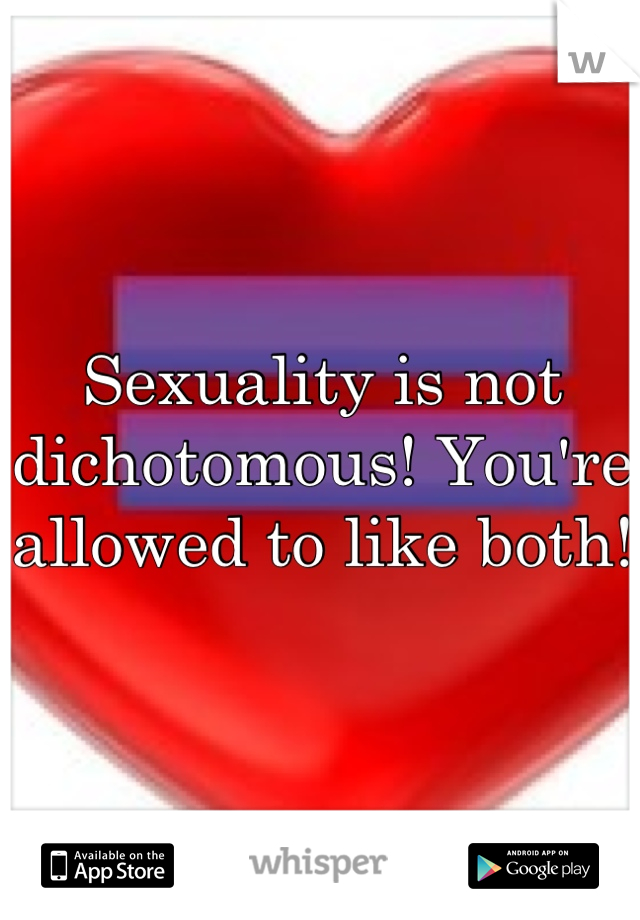 Sexuality is not dichotomous! You're allowed to like both! 