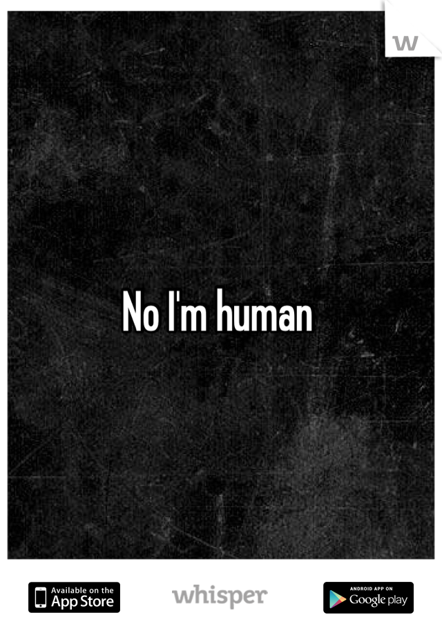 No I'm human 