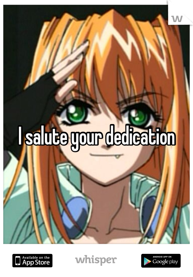 I salute your dedication