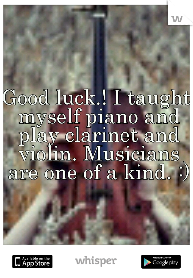 Good luck.! I taught myself piano and play clarinet and violin. Musicians are one of a kind. :)