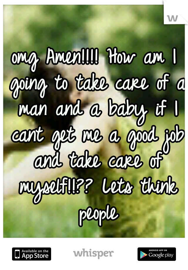 omg Amen!!!! How am I going to take care of a man and a baby if I cant get me a good job and take care of myself!!?? Lets think people