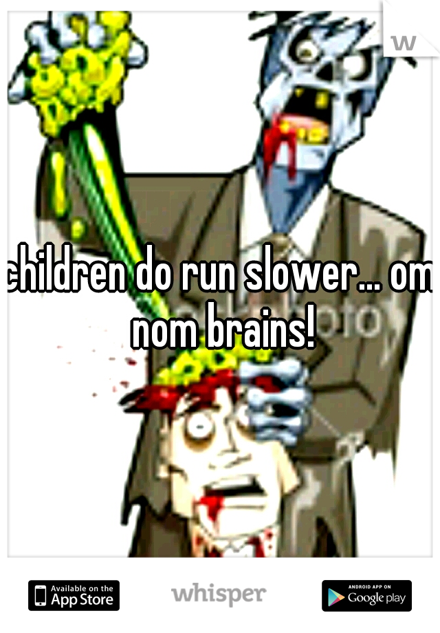 children do run slower... om nom brains!