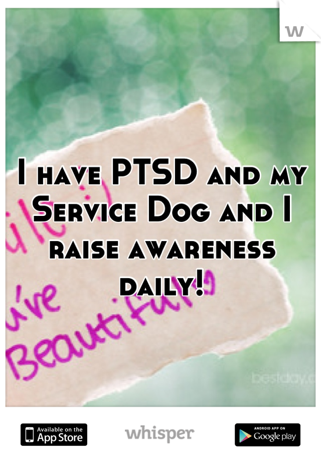 I have PTSD and my Service Dog and I raise awareness daily!