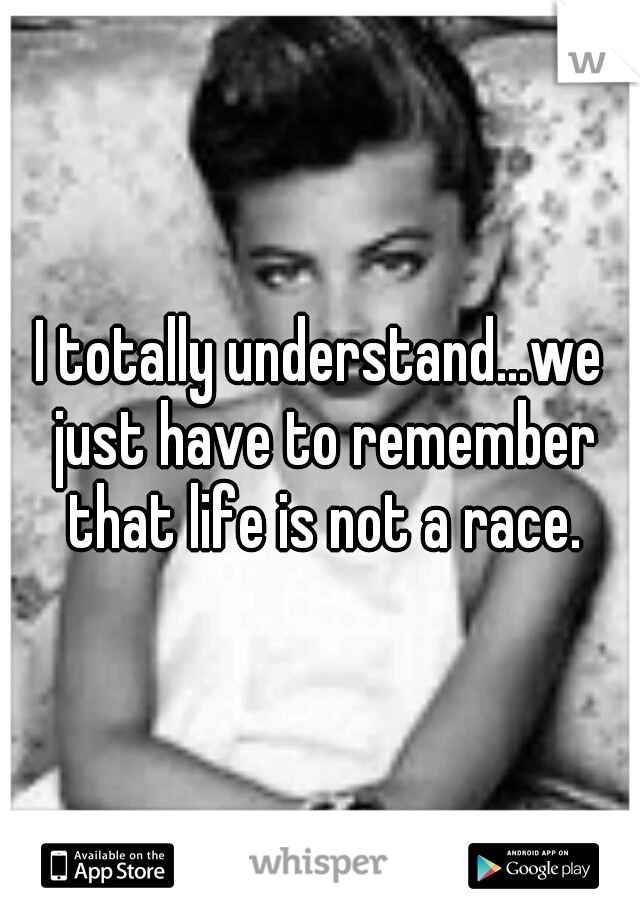 I totally understand...we just have to remember that life is not a race.