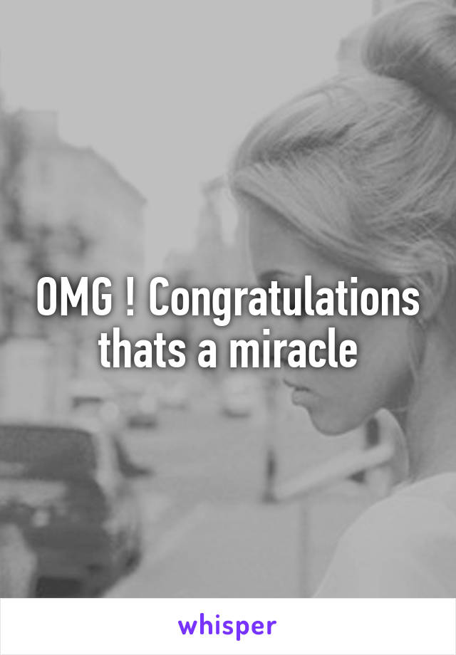 OMG ! Congratulations thats a miracle