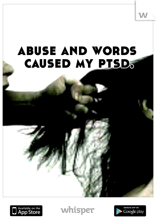 abuse and words caused my ptsd.