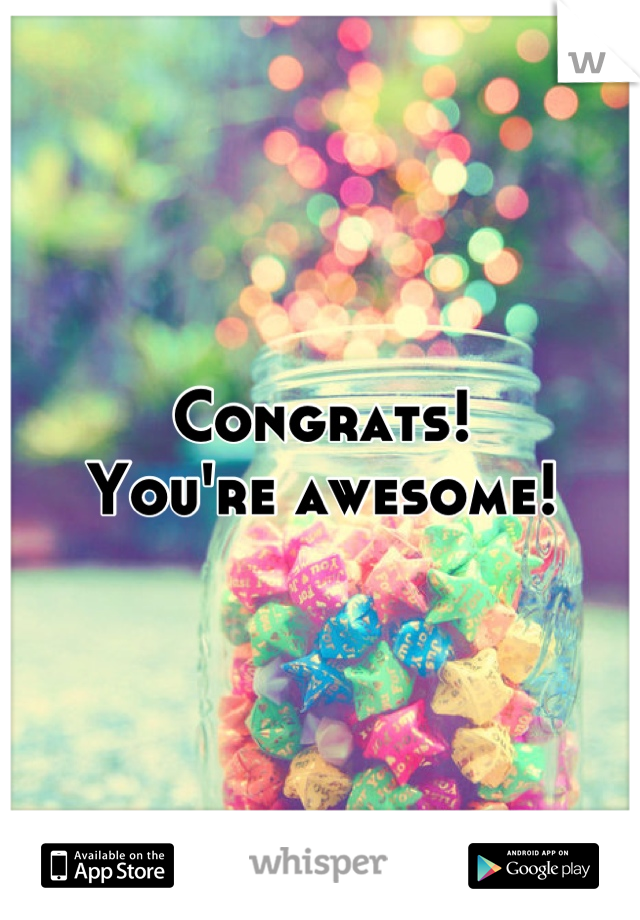 Congrats!
You're awesome!
