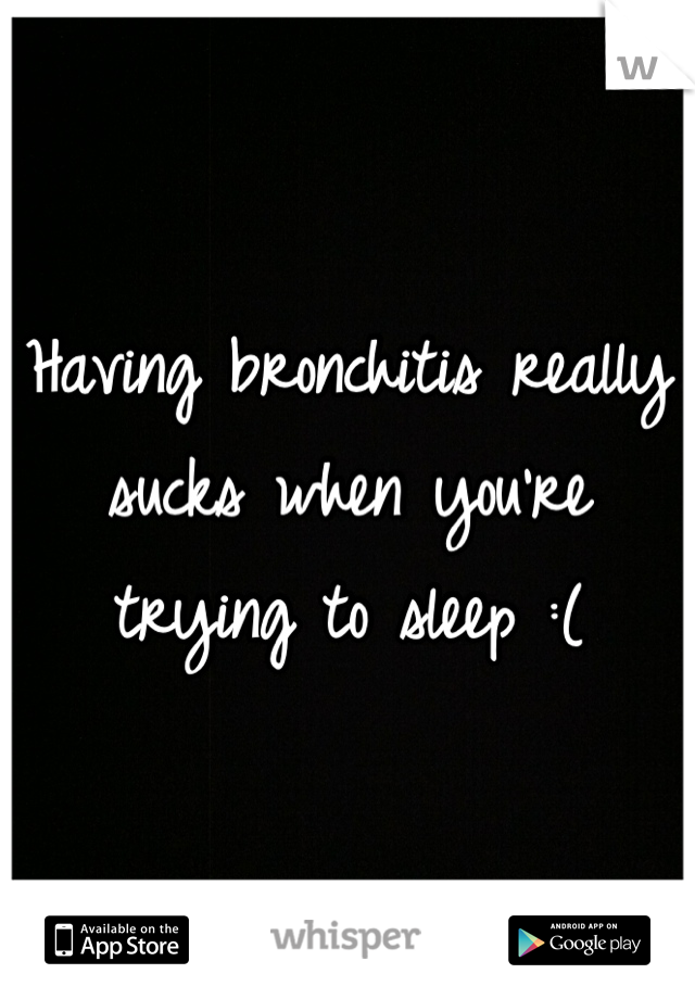 Having bronchitis really sucks when you're trying to sleep :(