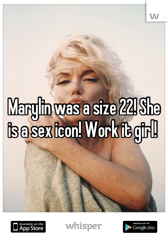 Marylin was a size 22! She is a sex icon! Work it girl! 