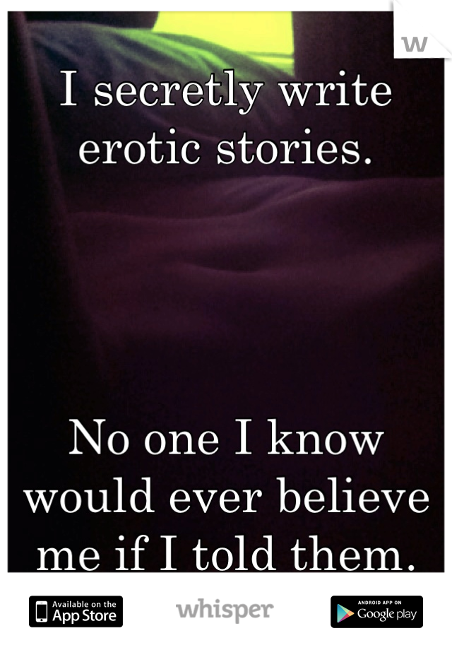 I secretly write erotic stories.




No one I know would ever believe me if I told them.