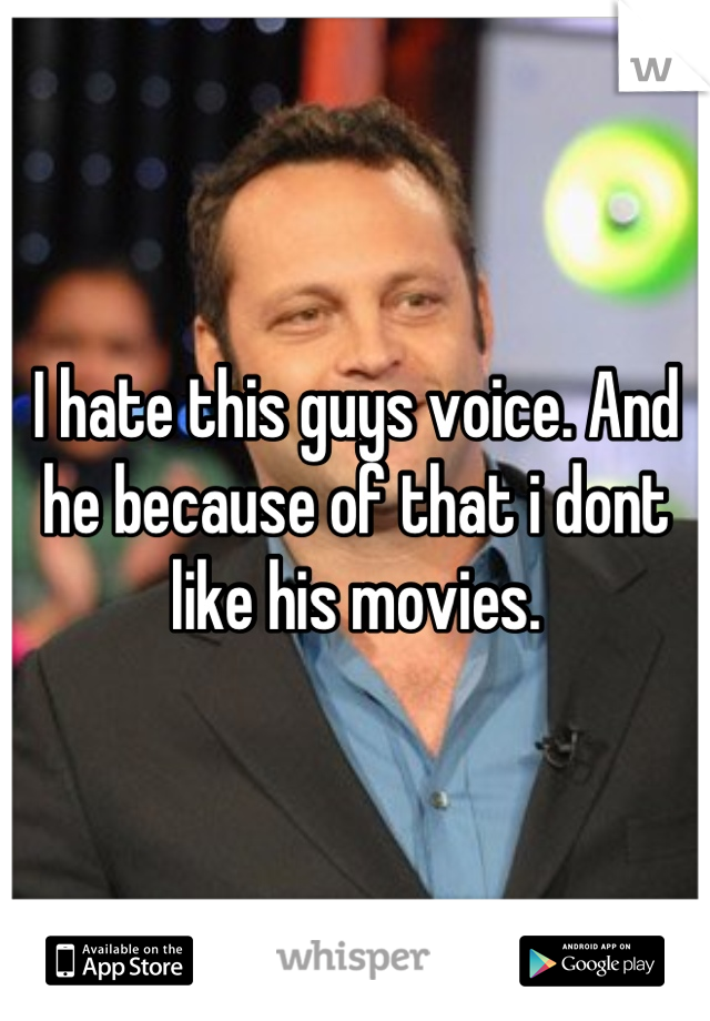 I hate this guys voice. And he because of that i dont like his movies.