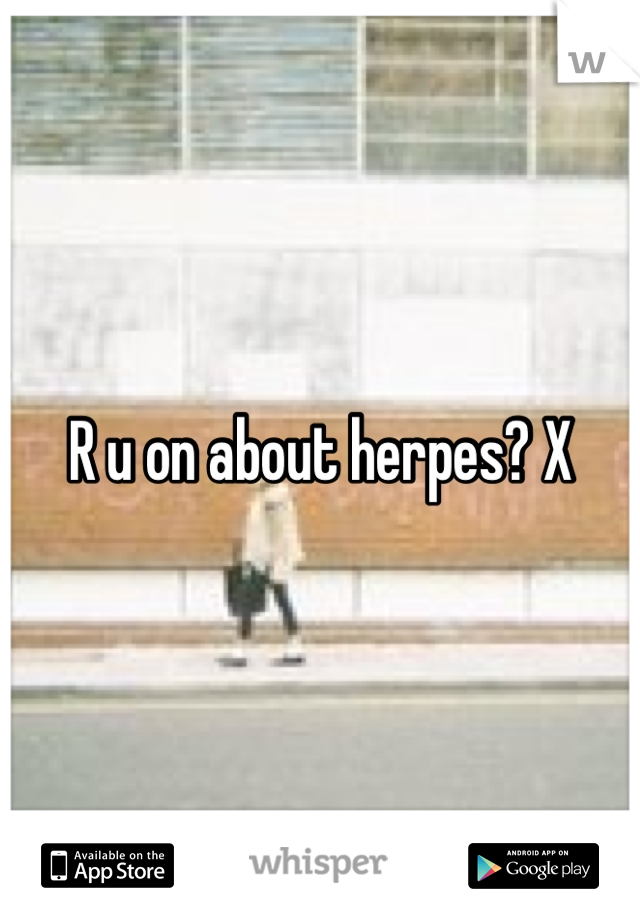 R u on about herpes? X