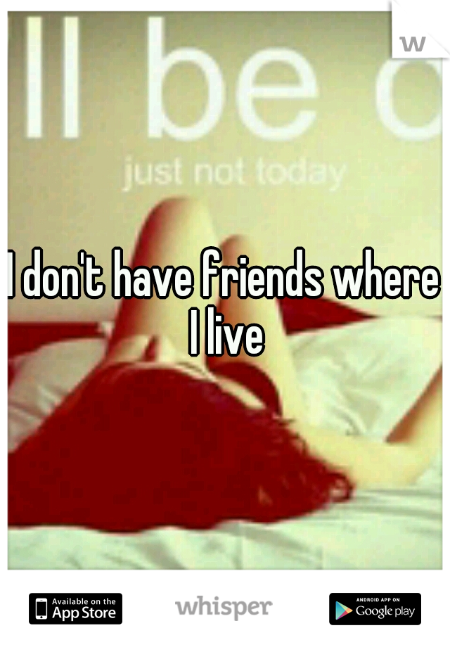 I don't have friends where I live