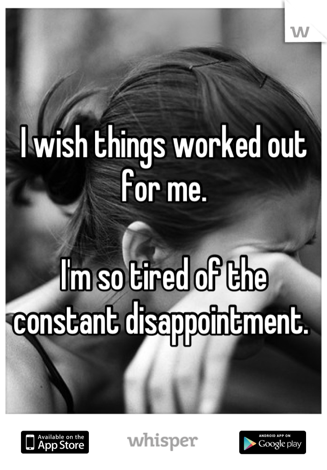 I wish things worked out for me.

I'm so tired of the constant disappointment. 