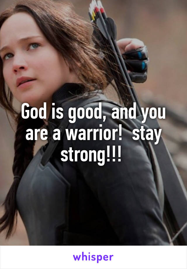 God is good, and you are a warrior!  stay strong!!! 