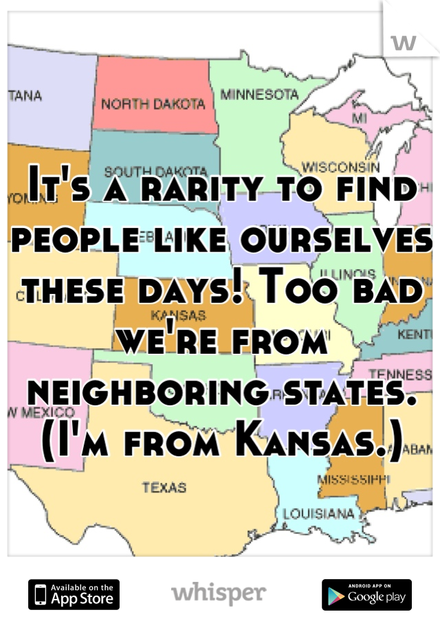 It's a rarity to find people like ourselves these days! Too bad we're from neighboring states. (I'm from Kansas.)