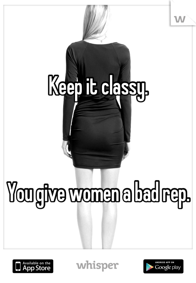 Keep it classy.



You give women a bad rep.