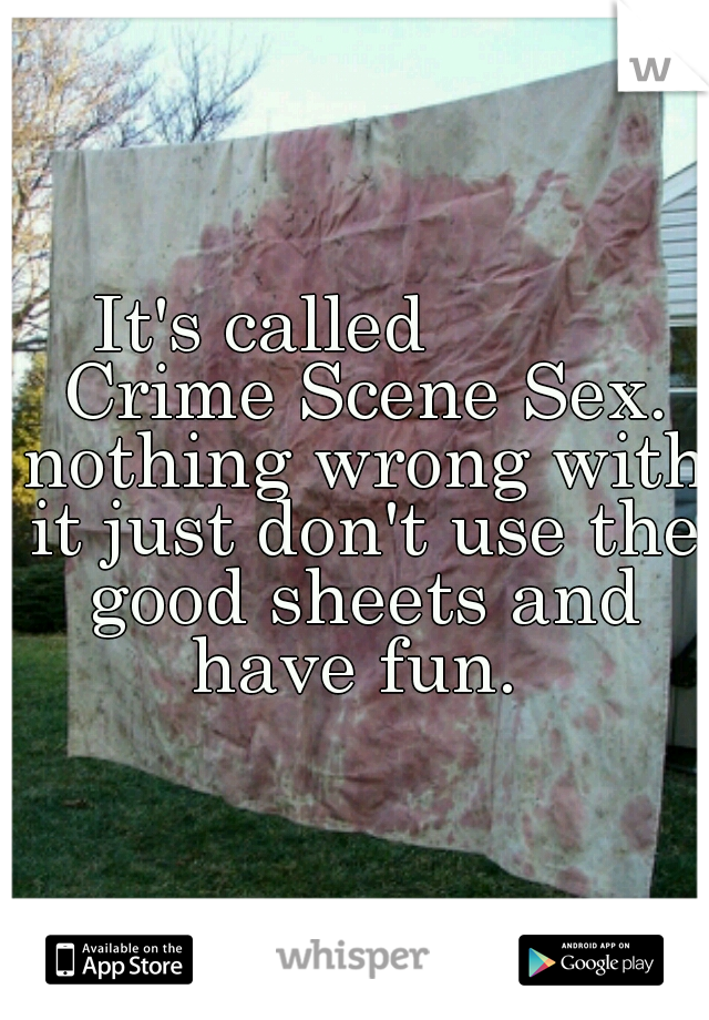 It's called          Crime Scene Sex. nothing wrong with it just don't use the good sheets and have fun. 