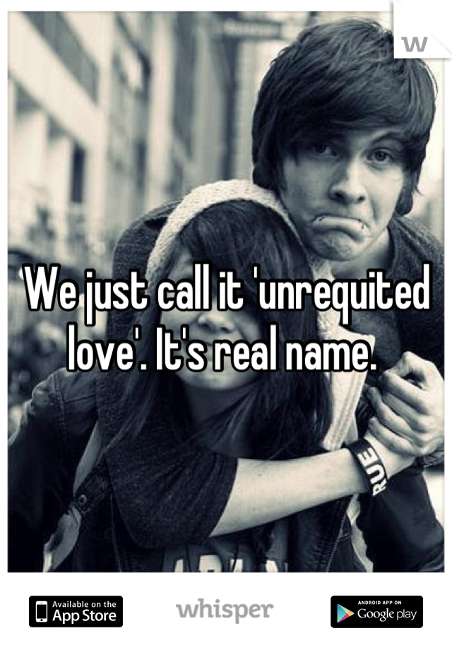 We just call it 'unrequited love'. It's real name. 