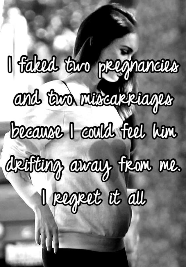 I faked two pregnancies and two miscarriages because I could feel him drifting away from me. I regret it all