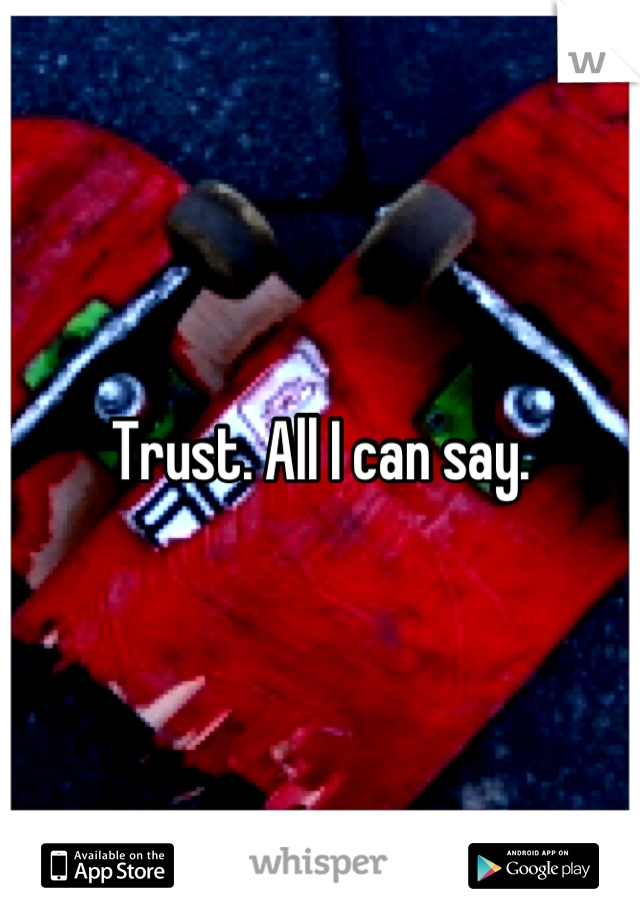 Trust. All I can say.