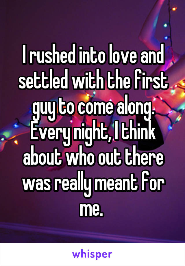 I rushed into love and settled with the first guy to come along. Every night, I think about who out there was really meant for me. 