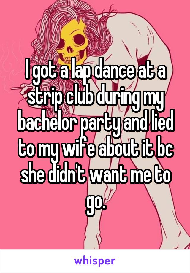 I got a lap dance at a strip club during my bachelor party and lied to my wife about it bc she didn't want me to go.