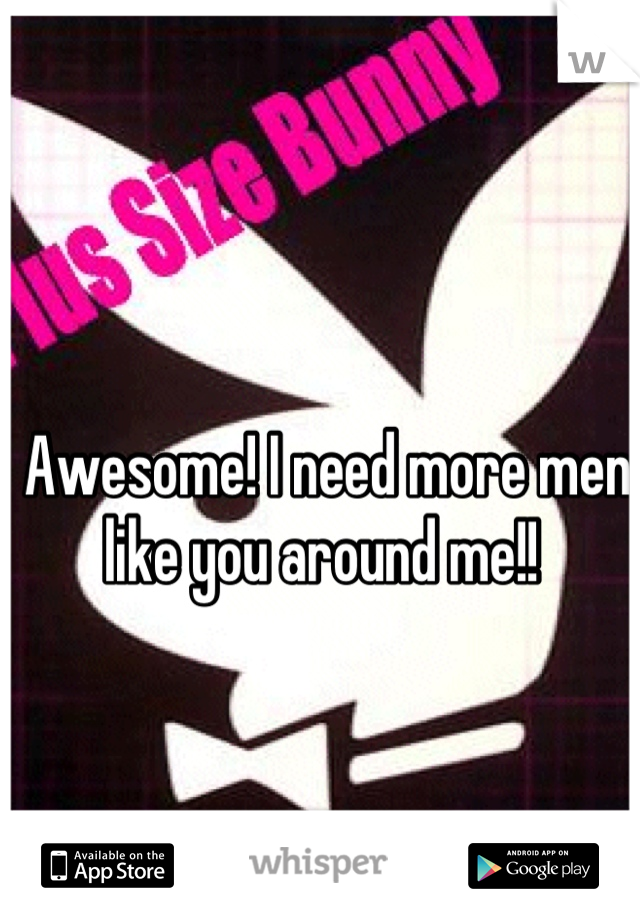 Awesome! I need more men like you around me!! 