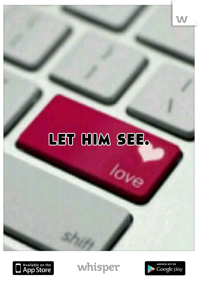let him see.