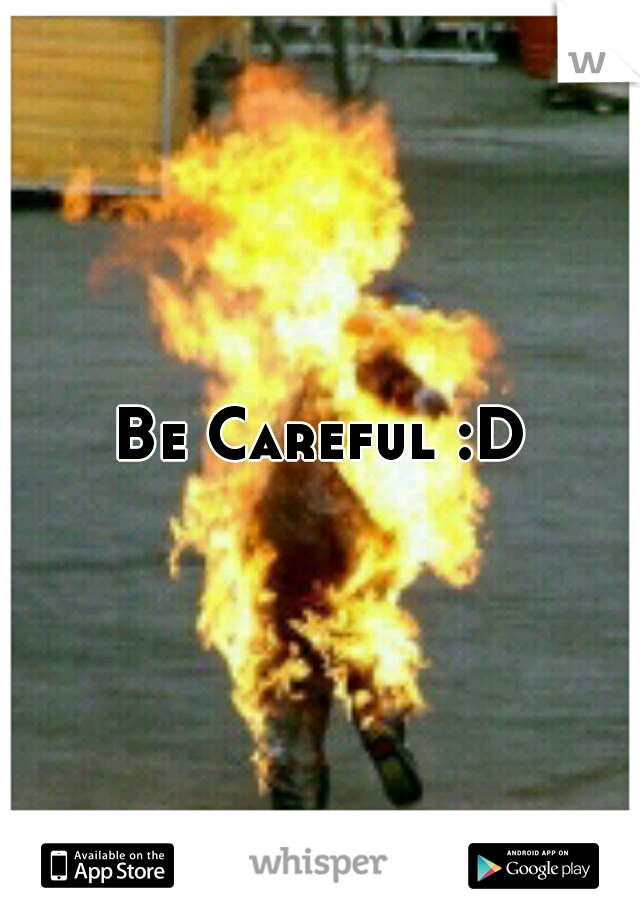 Be Careful :D
