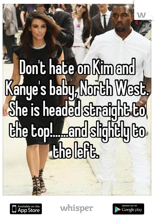 Don't hate on Kim and Kanye's baby, North West. She is headed straight to the top!......and slightly to the left. 