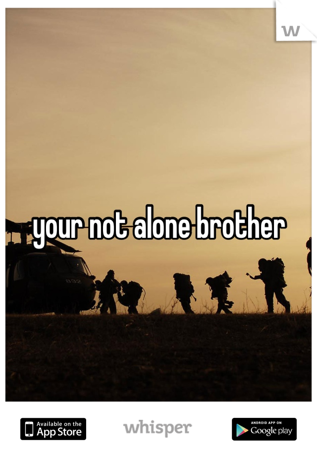 your not alone brother