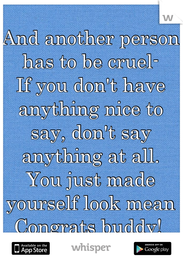 And another person has to be cruel-
If you don't have anything nice to say, don't say anything at all. 
You just made yourself look mean
Congrats buddy! 