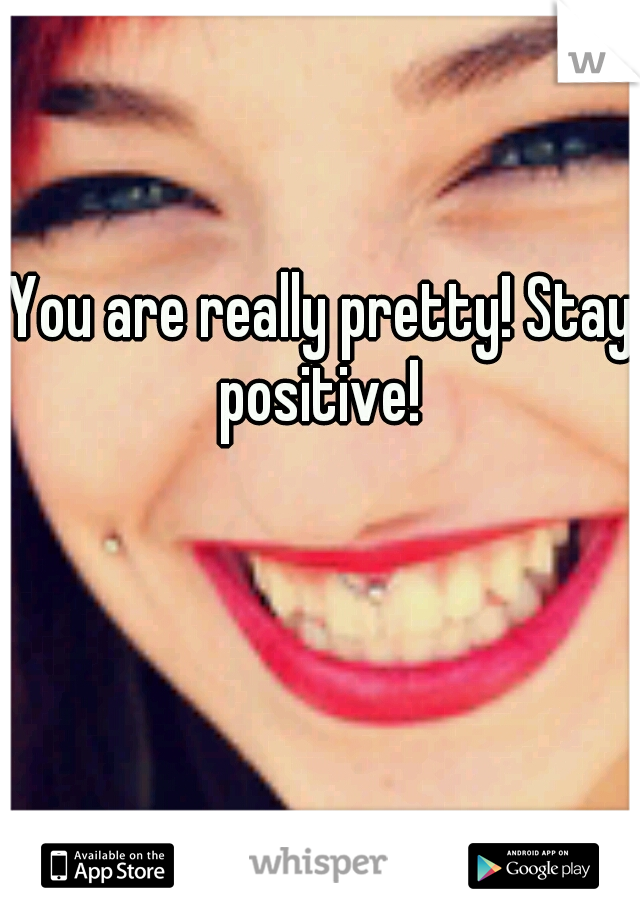 You are really pretty! Stay positive! 