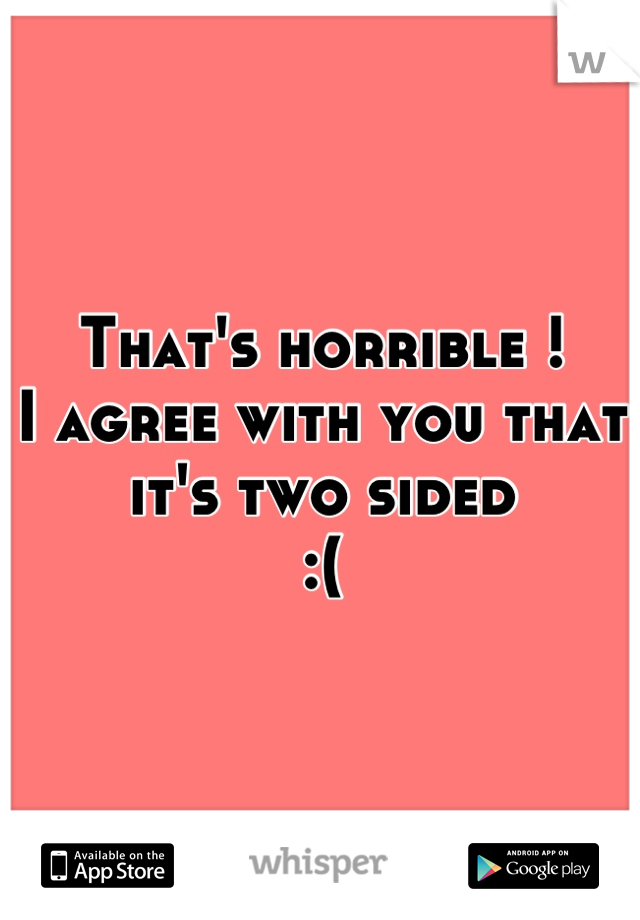 That's horrible !
I agree with you that it's two sided 
:(
