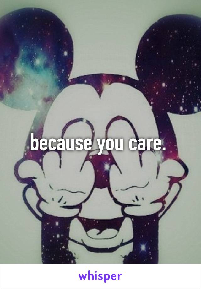 because you care. 