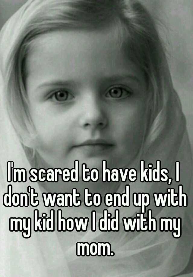 i-m-scared-to-have-kids-i-don-t-want-to-end-up-with-my-kid-how-i-did