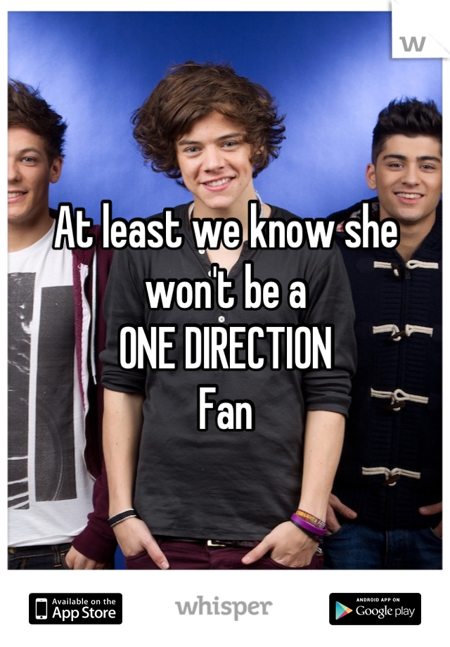 At least we know she won't be a
ONE DIRECTION 
Fan